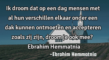 Ik droom dat op een dag mensen met al hun verschillen elkaar onder een dak kunnen ontmoeten en