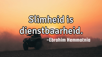 Slimheid is dienstbaarheid.