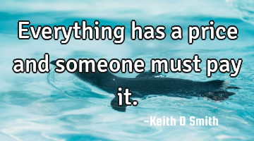 Everything has a price and someone must pay it.