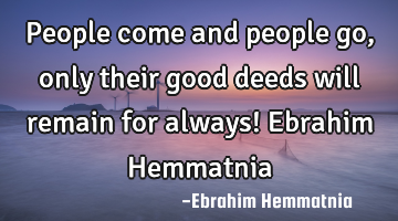 People come and people go, only their good deeds will remain for always! Ebrahim Hemmatnia