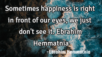 Sometimes happiness is right in front of our eyes, we just don