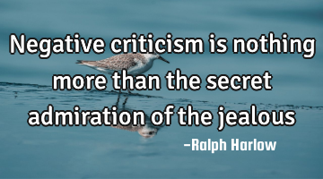 Negative criticism is nothing more than the secret admiration of the jealous