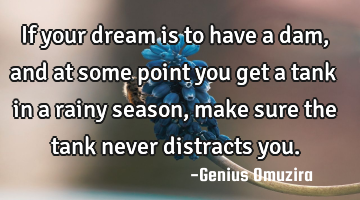 If your dream is to have a dam, and at some point you get a tank in a rainy season, make sure the