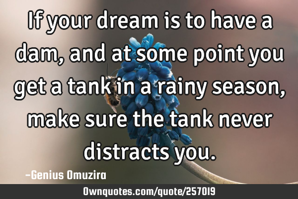 If your dream is to have a dam, and at some point you get a tank in a rainy season, make sure the