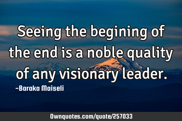Seeing the begining of the end is a noble quality of any visionary