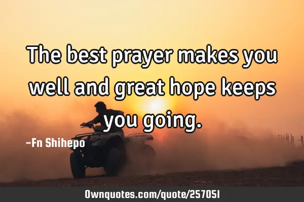 The best prayer makes you well and great hope keeps you