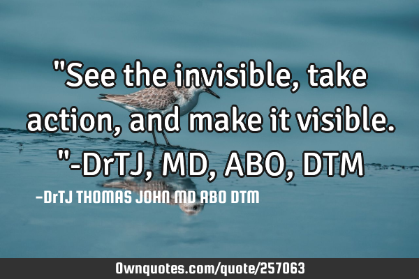"See the invisible,
take action,
and make it visible."-DrTJ,MD,ABO,DTM