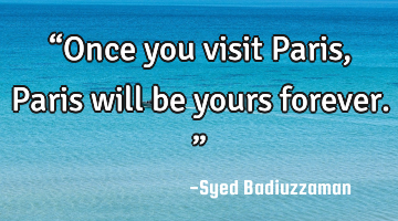 “Once you visit Paris, Paris will be yours forever.”