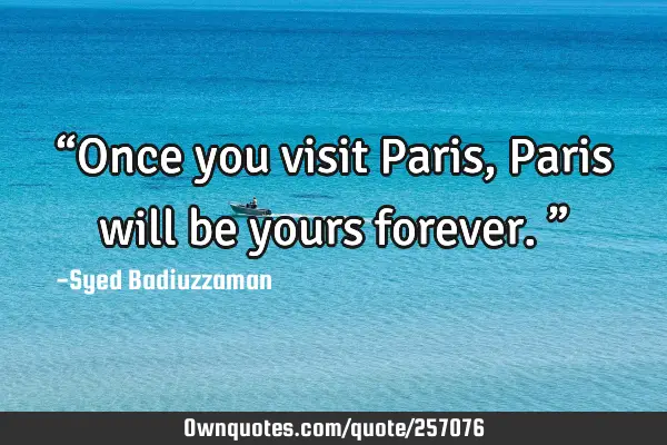 “Once you visit Paris, Paris will be yours forever.”