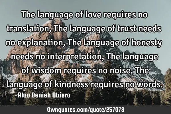 The language of love requires no translation,
The language of trust needs no explanation,
The