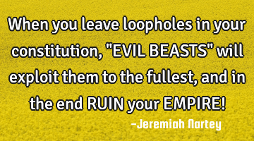 When you leave loopholes in your constitution, "EVIL BEASTS" will exploit them to the fullest, and