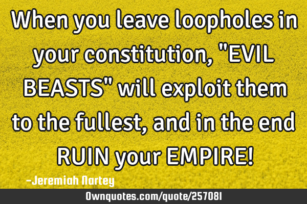 When you leave loopholes in your constitution, "EVIL BEASTS" will exploit them to the fullest, and