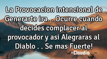 La Provocacion intencional de Generarte ira..Ocurre cuando decides complacer al provocador y asi A