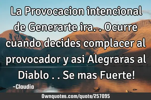 La Provocacion intencional de Generarte ira..Ocurre cuando decides complacer al provocador y asi A