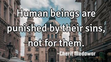 Human beings are punished by their sins, not for them.