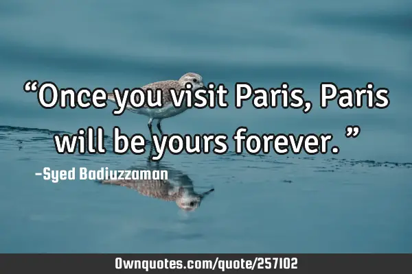 “Once you visit Paris, Paris will be yours forever.”