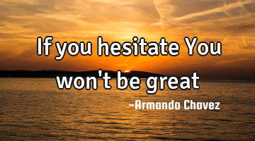 If you hesitate
You won