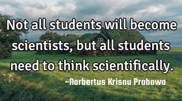 Not all students will become scientists, but all students need to think scientifically.
