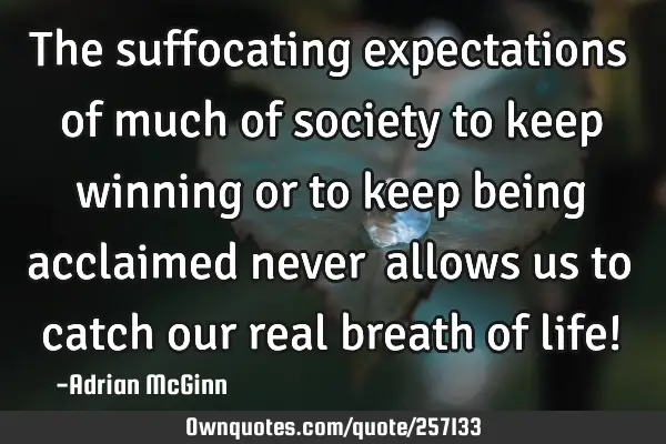 The suffocating expectations of much of society to keep winning or to keep being acclaimed never ﻿