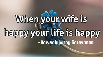 When your wife is happy your life is happy