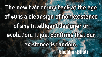 The new hair on my back at the age of 40 is a clear sign of non existence of any intelligent