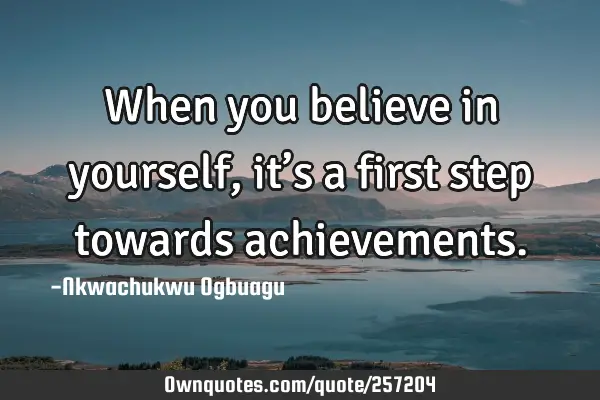 When you believe in yourself, it’s a first step towards