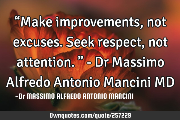 “Make improvements, not excuses. Seek respect, not attention.” - Dr Massimo Alfredo Antonio M