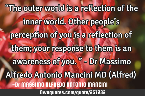 “The outer world is a reflection of the inner world. Other people’s perception of you is a