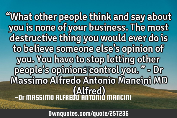 “What other people think and say about you is none of your business. The most destructive thing