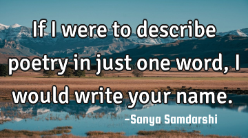 If I were to describe poetry in just one word, I would write your name.