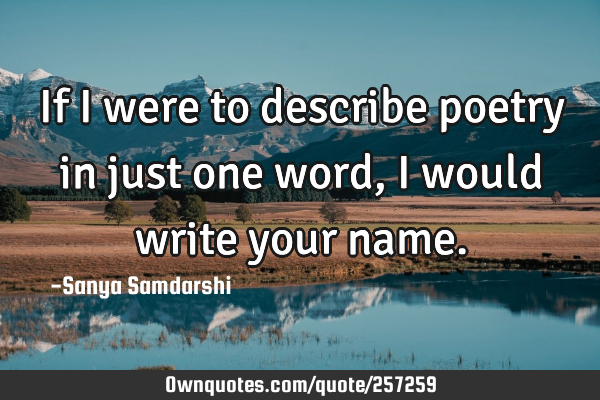 If I were to describe poetry in just one word, I would write your