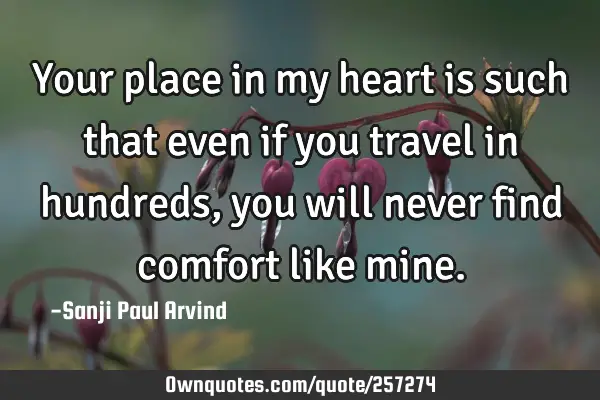 Your place in my heart is such that even if you travel in hundreds, you will never find comfort