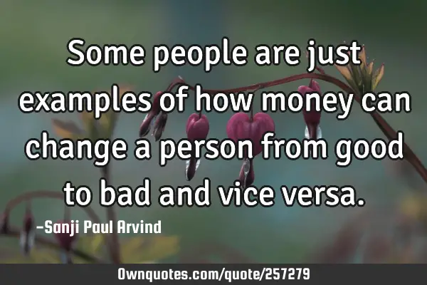 Some people are just examples of how money can change a person from good to bad and vice