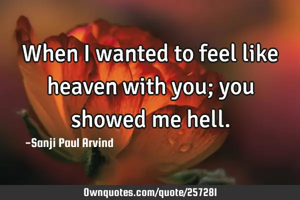 When I wanted to feel like heaven with you; you showed me