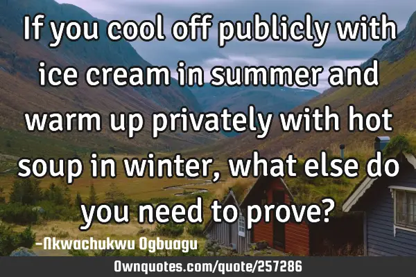 If you cool off publicly with ice cream in summer and warm up privately with hot soup in winter,