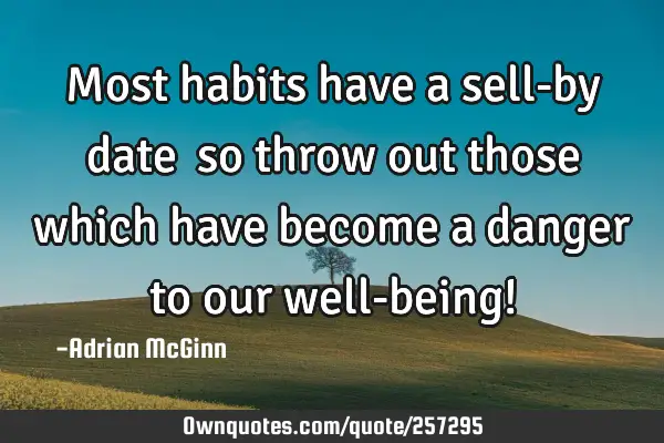 Most habits have a sell-by date﻿ so throw out those which have become a danger to our well-being!