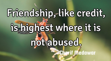 Friendship, like credit, is highest where it is not abused.