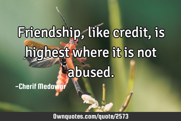 Friendship, like credit, is highest where it is not