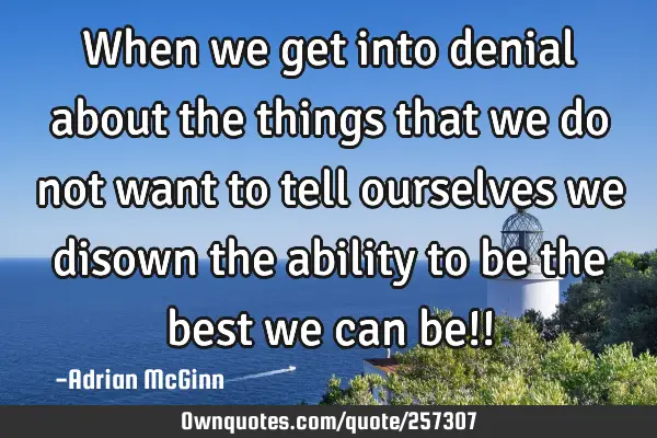 When we get into denial about the things that we do not want to tell ourselves we disown the