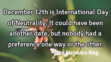 December 12th is International Day of Neutrality. It could have been another date, but nobody had a
