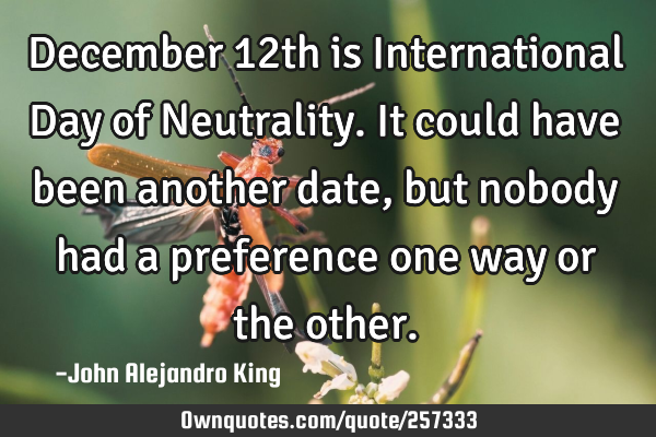 December 12th is International Day of Neutrality. It could have been another date, but nobody had a