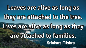 Leaves are alive as long as they are attached to the tree. Lives are alive as long as they are
