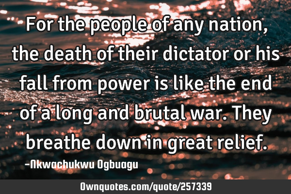 For the people of any nation, the death of their dictator or his fall from power is like the end of