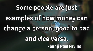 Some people are just examples of how money can change a person; good to bad and vice versa.