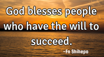 God blesses people who have the will to succeed.