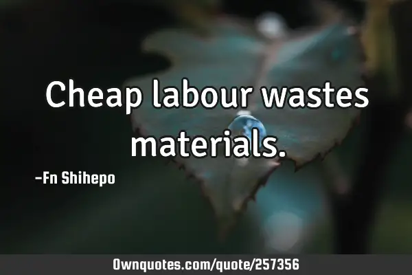 Cheap labour wastes