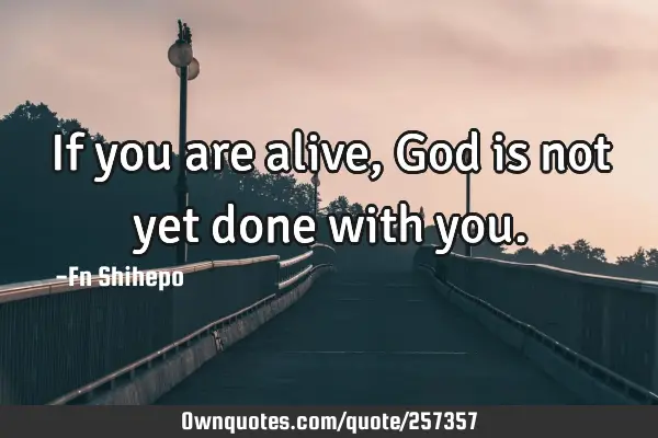 If you are alive, God is not yet done with