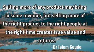 Selling more of any product may bring in some revenue, but selling more of the right product to the