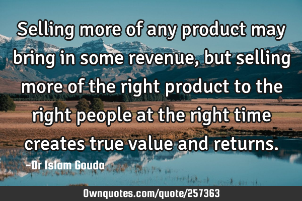 Selling more of any product may bring in some revenue, but selling more of the right product to the