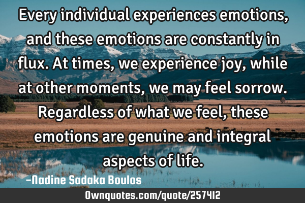 Every individual experiences emotions, and these emotions are constantly in flux. At times, we